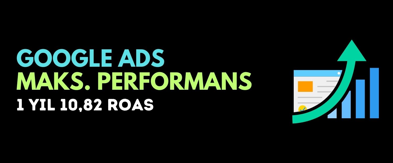 Google Ads Maksimum Performans Kampanyası 1 Yıl: 10,82 Roas